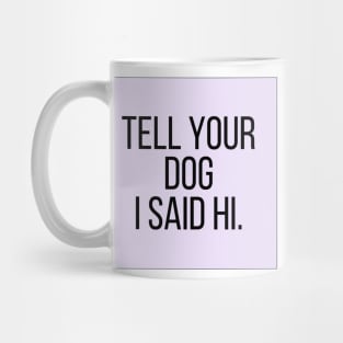 Tell Your Dog I Said Hi - Dog Quotes Mug